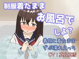 義理の妹と一つ屋根の下！制服着たままイチャラブずぶ濡れお風呂えっち