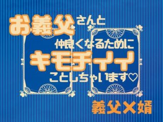 お義父さんと仲良くなるためにキモチイイことしちゃいます