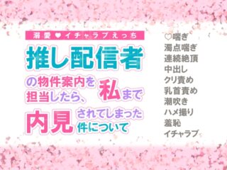 推し配信者の物件案内を担当したら、私まで内見されてしまった件について