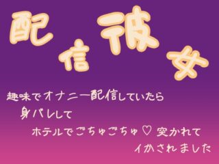 配信彼女 趣味でオナニー配信していたら身バレしてホテルでごちゅごちゅ突かれてイかされました