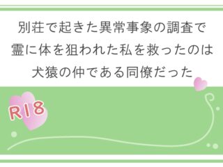 別荘で起きた異常事象の調査で霊に体を狙われた私を救ったのは犬猿の仲である同僚だった
